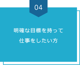明確な目標を持って仕事をしたい方